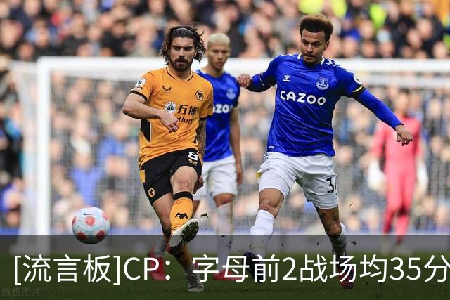 [流言板]CP：字母前2战场均35分&投篮命中率60％，其余队友仅36％